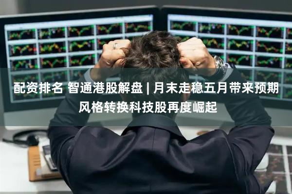 配资排名 智通港股解盘 | 月末走稳五月带来预期 风格转换科技股再度崛起