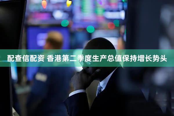 配查信配资 香港第二季度生产总值保持增长势头