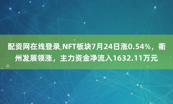 配资网在线登录 NFT板块7月24日涨0.54%，衢州发展领涨，主力资金净流入1632.11万元