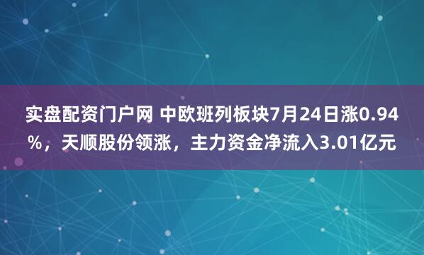 实盘配资门户网 中欧班列板块7月24日涨0.94%，天顺股份领涨，主力资金净流入3.01亿元