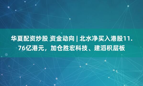 华夏配资炒股 资金动向 | 北水净买入港股11.76亿港元，加仓胜宏科技、建滔积层板