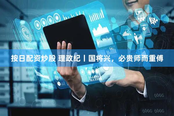 按日配资炒股 理政纪丨国将兴，必贵师而重傅